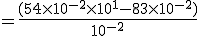 = \frac{(54 \times 10^{-2}\times 10^{1} - 83 \times 10 ^{-2})}  {10^{-2}}